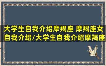 大学生自我介绍摩羯座 摩羯座女自我介绍/大学生自我介绍摩羯座 摩羯座女自我介绍-我的网站